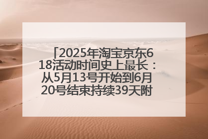 2025年淘宝京东618活动时间史上最长：从5月13号开始到6月20号结束持续39天附详细时间表一览