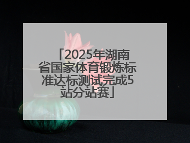 2025年湖南省国家体育锻炼标准达标测试完成5站分站赛