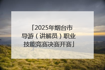 2025年烟台市导游（讲解员）职业技能竞赛决赛开赛