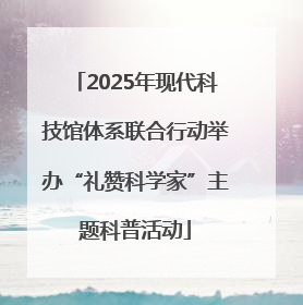 2025年现代科技馆体系联合行动举办“礼赞科学家”主题科普活动