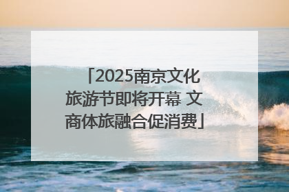 2025南京文化旅游节即将开幕 文商体旅融合促消费