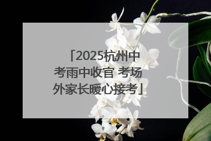 2025杭州中考雨中收官 考场外家长暖心接考