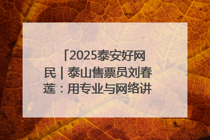 2025泰安好网民｜泰山售票员刘春莲：用专业与网络讲好泰山故事