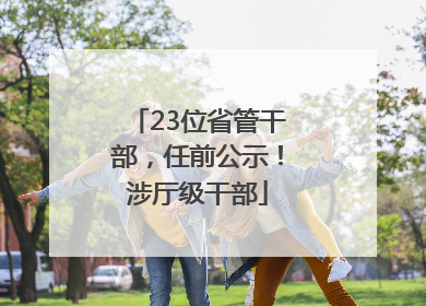 23位省管干部，任前公示！涉厅级干部
