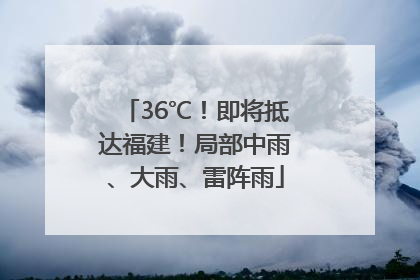 36℃！即将抵达福建！局部中雨、大雨、雷阵雨