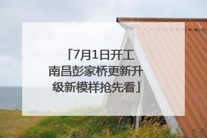 7月1日开工 南昌彭家桥更新升级新模样抢先看
