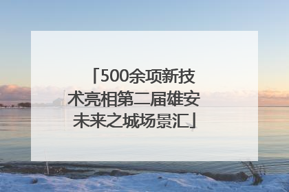 500余项新技术亮相第二届雄安未来之城场景汇