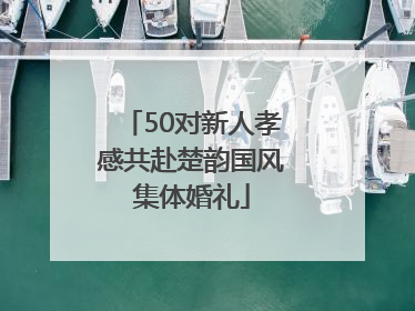 50对新人孝感共赴楚韵国风集体婚礼