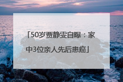 50岁贾静雯自曝：家中3位亲人先后患癌