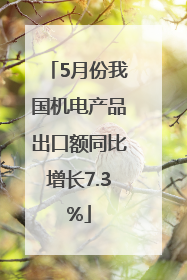 5月份我国机电产品出口额同比增长7.3%