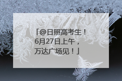 @日照高考生！6月27日上午，万达广场见！