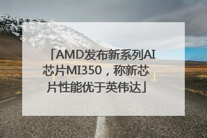 AMD发布新系列AI芯片MI350，称新芯片性能优于英伟达