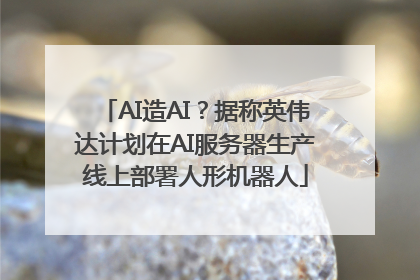 AI造AI？据称英伟达计划在AI服务器生产线上部署人形机器人