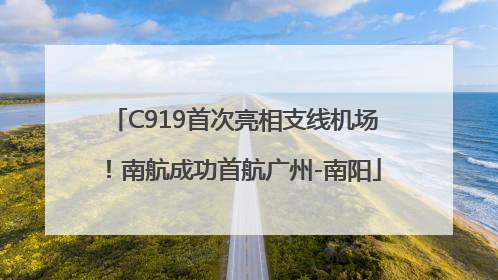 C919首次亮相支线机场！南航成功首航广州-南阳