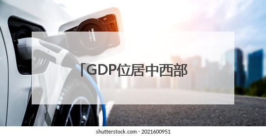 GDP位居中西部第一 四川用科技挑起经济大省大梁
