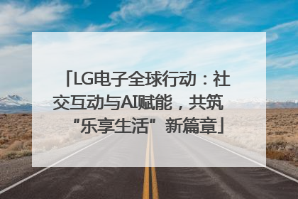LG电子全球行动：社交互动与AI赋能，共筑“乐享生活”新篇章