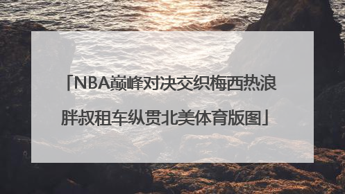 NBA巅峰对决交织梅西热浪 胖叔租车纵贯北美体育版图