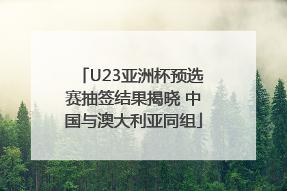 U23亚洲杯预选赛抽签结果揭晓 中国与澳大利亚同组