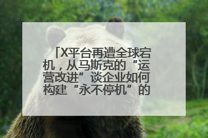 X平台再遭全球宕机，从马斯克的“运营改进”谈企业如何构建“永不停机”的数字护城河